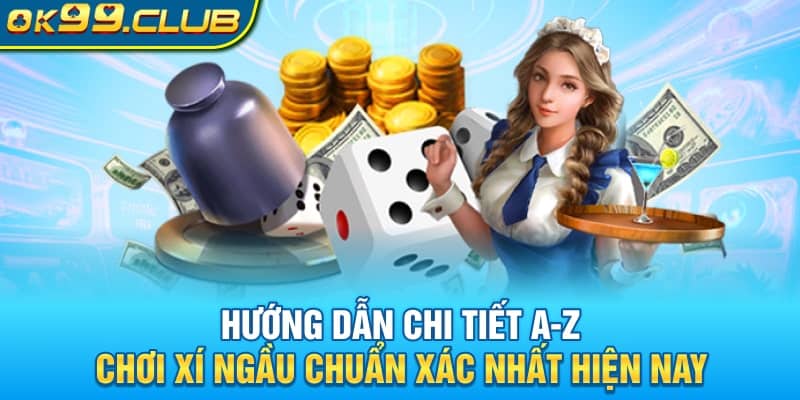 Hướng dẫn chi tiết A-Z cách chơi Xí Ngầu chuẩn xác nhất hiện nay