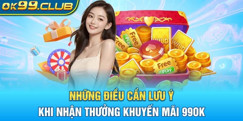 Những điều cần lưu ý khi nhận thưởng khuyến mãi 99OK