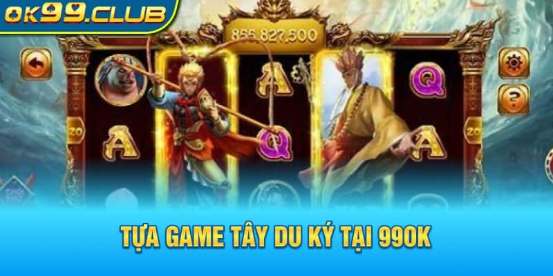 Tổng quan chi tiết về tựa game Tây du ký 99OK