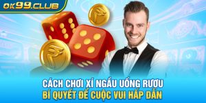 Cách chơi xí ngầu uống riệu siêu đẳng cấp từ 99OK