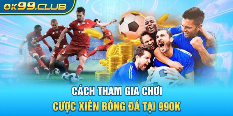 Cách tham gia chơi cược xiên bóng đá tại nhà cái 99OK