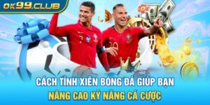 Cách tính xiên bóng đá giúp bạn nâng cao kỹ năng cá cược