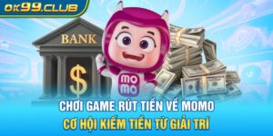 Chơi game rút tiền về momo - cơ hội kiếm tiền từ giải trí 99OK