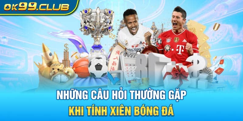 Những câu hỏi thường gặp khi tính xiên bóng đá